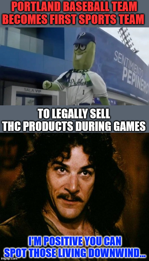 Walking zombies | PORTLAND BASEBALL TEAM BECOMES FIRST SPORTS TEAM; TO LEGALLY SELL THC PRODUCTS DURING GAMES; I'M POSITIVE YOU CAN SPOT THOSE LIVING DOWNWIND... | image tagged in memes,inigo montoya,explains tds | made w/ Imgflip meme maker