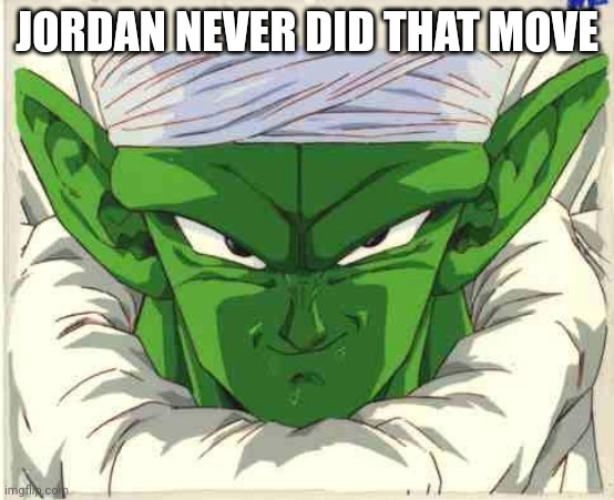 piccolo | JORDAN NEVER DID THAT MOVE | image tagged in piccolo | made w/ Imgflip meme maker