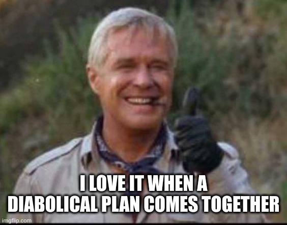 I love it when a plan comes together | I LOVE IT WHEN A DIABOLICAL PLAN COMES TOGETHER | image tagged in i love it when a plan comes together | made w/ Imgflip meme maker