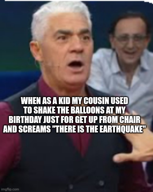 WHEN AS A KID MY COUSIN USED TO SHAKE THE BALLOONS AT MY BIRTHDAY JUST FOR GET UP FROM CHAIR AND SCREAMS "THERE IS THE EARTHQUAKE" | made w/ Imgflip meme maker