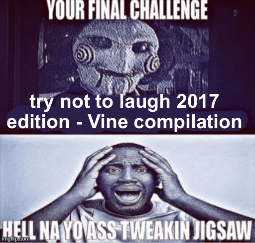 your final challenge | try not to laugh 2017 edition - Vine compilation | image tagged in your final challenge | made w/ Imgflip meme maker