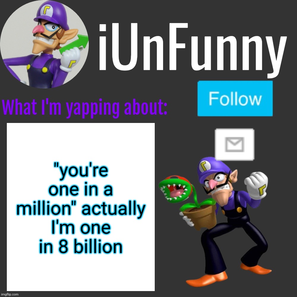 ⠀ | "you're one in a million" actually I'm one in 8 billion | made w/ Imgflip meme maker