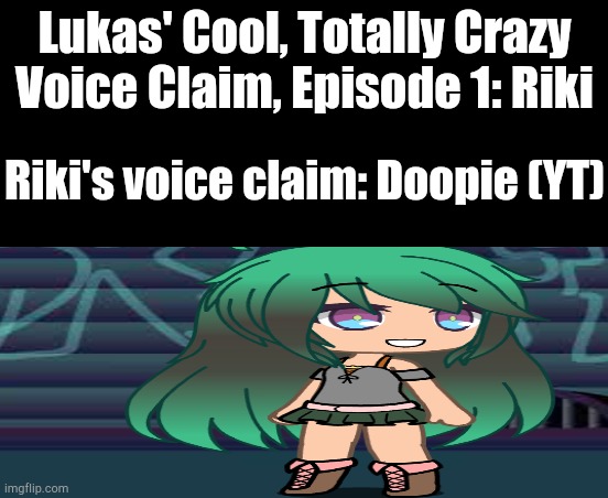 Starting My New Show | Lukas' Cool, Totally Crazy Voice Claim, Episode 1: Riki; Riki's voice claim: Doopie (YT) | image tagged in oh wow are you actually reading these tags,tags | made w/ Imgflip meme maker