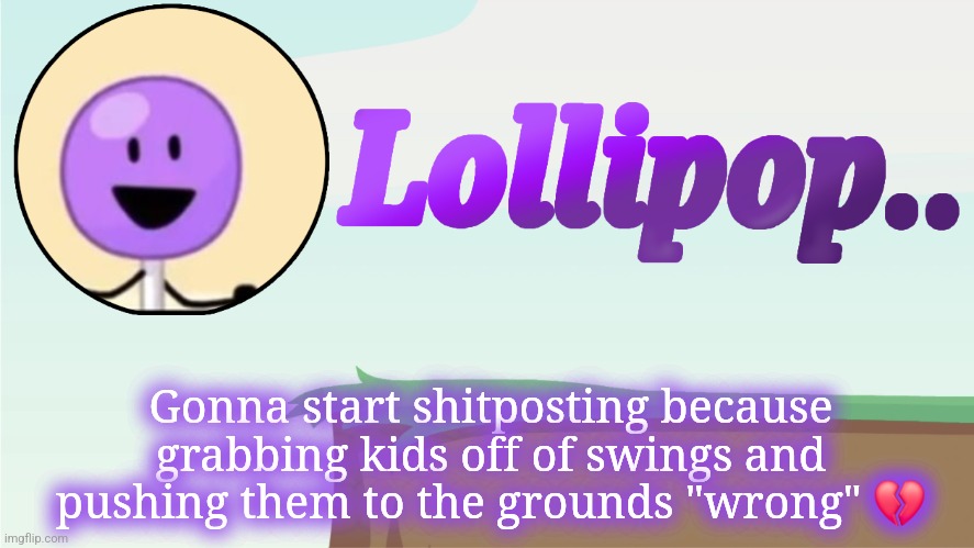 Lollipop.. Announcement Template | Gonna start shitposting because grabbing kids off of swings and pushing them to the grounds "wrong" 💔 | image tagged in lollipop announcement template | made w/ Imgflip meme maker
