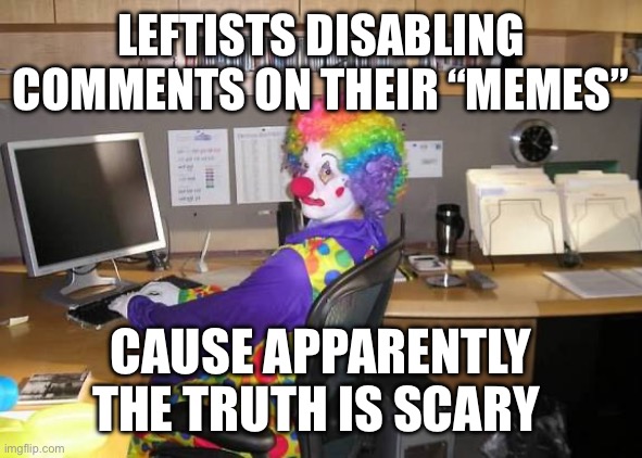 Disabled comments = wimp | LEFTISTS DISABLING COMMENTS ON THEIR “MEMES”; CAUSE APPARENTLY THE TRUTH IS SCARY | image tagged in clown computer,leftists | made w/ Imgflip meme maker