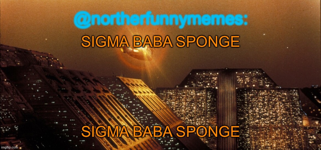 northerfunnymemes announcement template | SIGMA BABA SPONGE; SIGMA BABA SPONGE | image tagged in northerfunnymemes announcement template | made w/ Imgflip meme maker