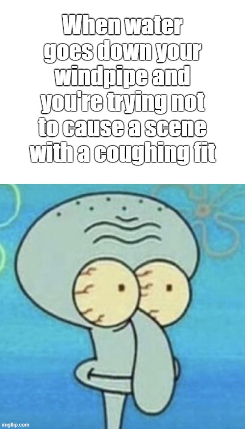 Just hold it in.. | When water goes down your windpipe and you're trying not to cause a scene with a coughing fit | image tagged in spongebob,squidward,oh no he's hot,holy water | made w/ Imgflip meme maker