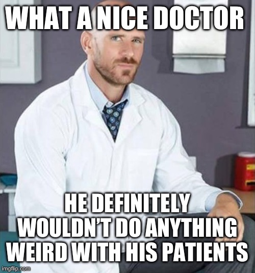WHAT A NICE DOCTOR; HE DEFINITELY WOULDN’T DO ANYTHING WEIRD WITH HIS PATIENTS | made w/ Imgflip meme maker