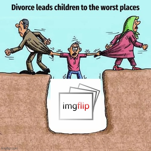 can confirm | image tagged in divorce leads children to the worst places | made w/ Imgflip meme maker