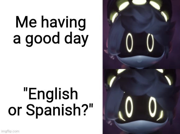 Happy and Scared N | Me having a good day; "English or Spanish?" | image tagged in happy and scared n | made w/ Imgflip meme maker