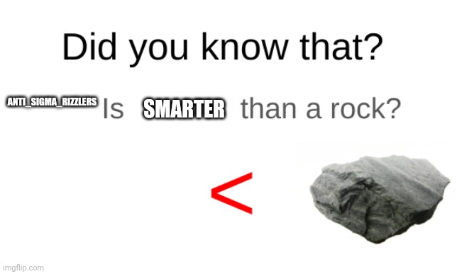 Did you know that (blank) is dumber than a rock? | ANTI_SIGMA_RIZZLERS SMARTER | image tagged in did you know that blank is dumber than a rock | made w/ Imgflip meme maker