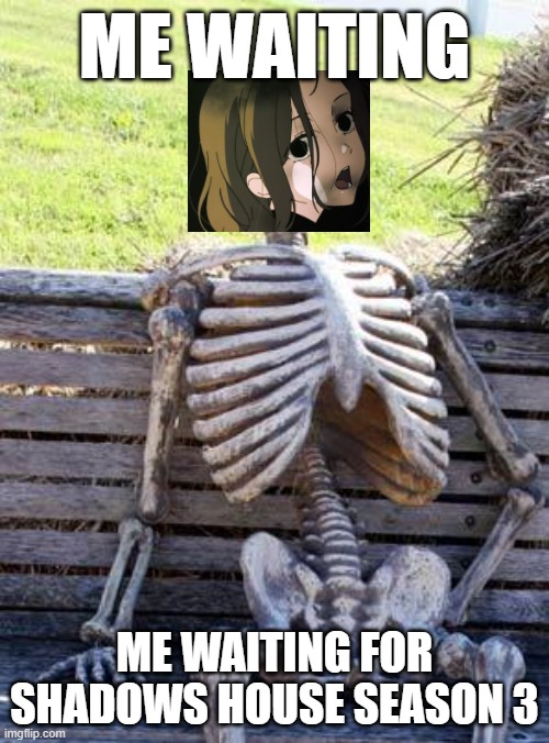 Waiting Skeleton | ME WAITING; ME WAITING FOR SHADOWS HOUSE SEASON 3 | image tagged in memes,waiting skeleton,anime girl | made w/ Imgflip meme maker