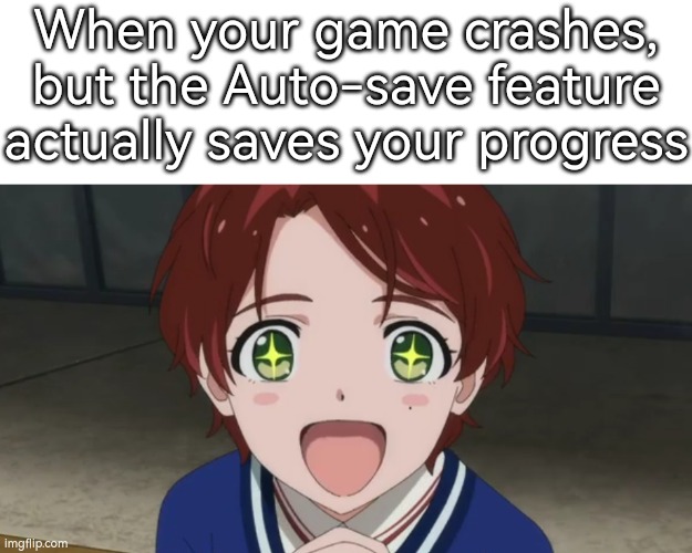 OMG, thank you, Auto-save feature! | When your game crashes, but the Auto-save feature actually saves your progress | image tagged in memes,funny,auto save,crashes | made w/ Imgflip meme maker