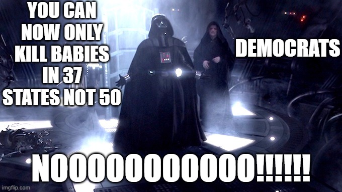 Darth Vader No | YOU CAN NOW ONLY KILL BABIES IN 37 STATES NOT 50; DEMOCRATS; NOOOOOOOOOOO!!!!!! | image tagged in darth vader no | made w/ Imgflip meme maker