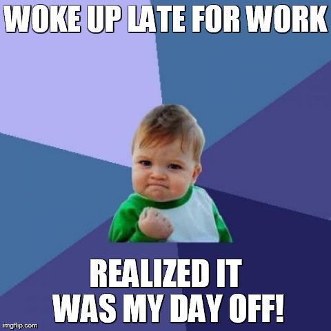 Success Kid Meme | WOKE UP LATE FOR WORK REALIZED IT WAS MY DAY OFF! | image tagged in memes,success kid | made w/ Imgflip meme maker