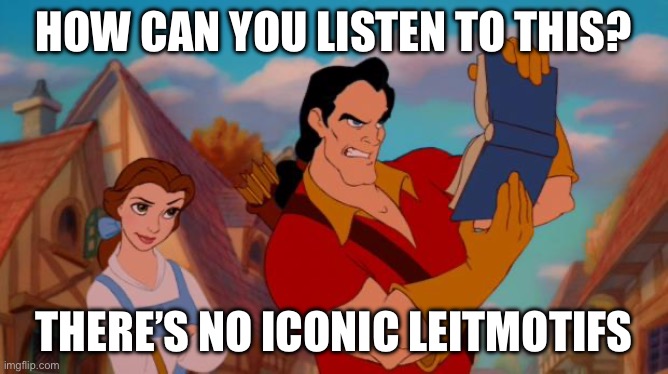 gaston book | HOW CAN YOU LISTEN TO THIS? THERE’S NO ICONIC LEITMOTIFS | image tagged in gaston book | made w/ Imgflip meme maker