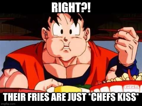 Goku food | RIGHT?! THEIR FRIES ARE JUST *CHEFS KISS* | image tagged in goku food | made w/ Imgflip meme maker