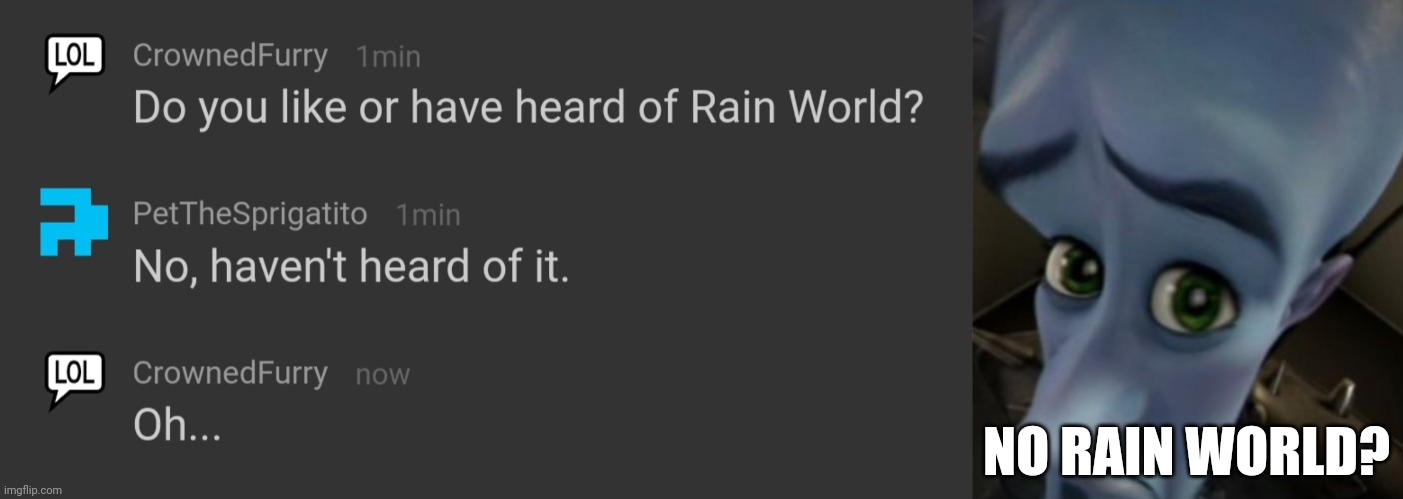 Well time to introduce another into this digital rage hell that is Rain World | NO RAIN WORLD? | image tagged in sad megamind,memechat,rain world,rainworld,funny,megamind peeking | made w/ Imgflip meme maker