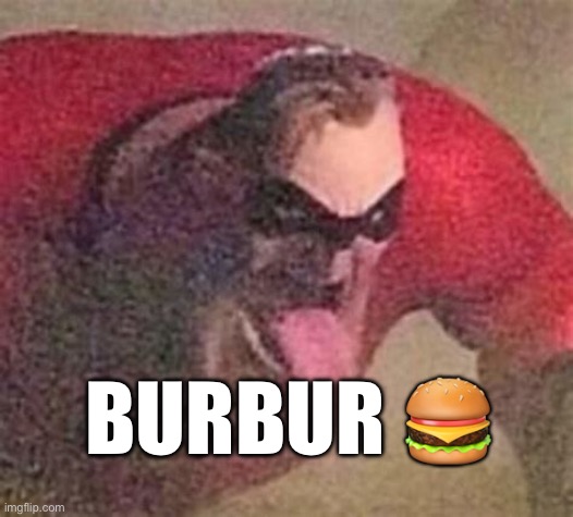 wamt hamburber | BURBUR 🍔 | image tagged in mr incredible sticking out his tounge | made w/ Imgflip meme maker