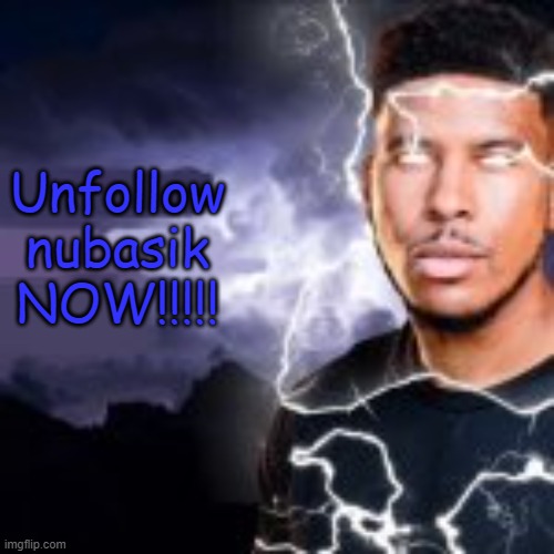 He is so damn annoying | Unfollow nubasik NOW!!!!! | image tagged in kys | made w/ Imgflip meme maker
