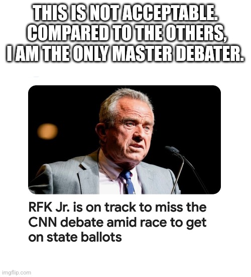 Debate 2024 | THIS IS NOT ACCEPTABLE.  COMPARED TO THE OTHERS, I AM THE ONLY MASTER DEBATER. | image tagged in rfk jr,trump,biden | made w/ Imgflip meme maker