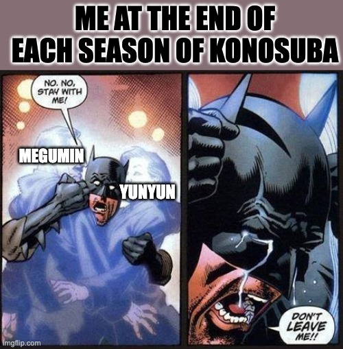 Me at the end of each season of Konosuba | ME AT THE END OF EACH SEASON OF KONOSUBA; MEGUMIN; YUNYUN | image tagged in batman don't leave me,konosuba,anime,finale,batman,waifu | made w/ Imgflip meme maker