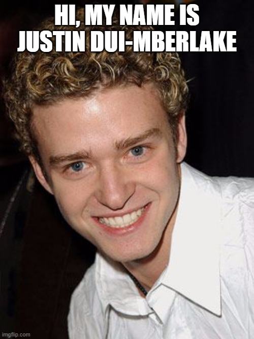Another moron too dumb to call a taxi | HI, MY NAME IS JUSTIN DUI-MBERLAKE | image tagged in justin timberlake it's gonna be may,dui,police,celebrity,car,stupid | made w/ Imgflip meme maker