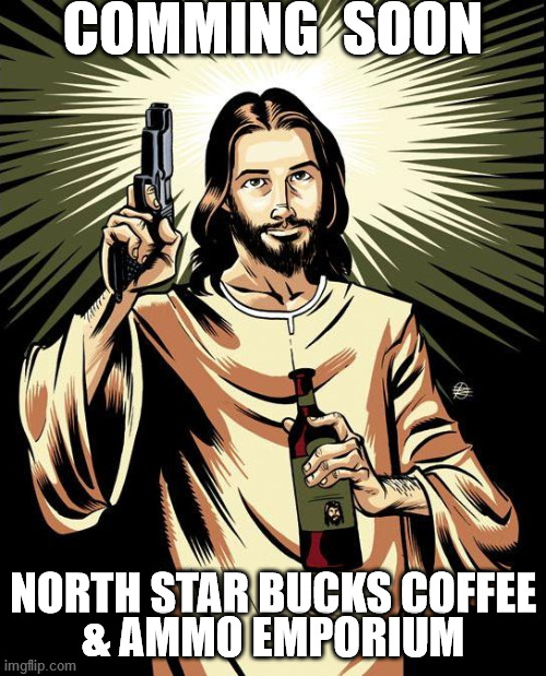 Marxist Fast Food for Santuary Cities | COMMING  SOON; NORTH STAR BUCKS COFFEE
& AMMO EMPORIUM | image tagged in memes,ghetto jesus | made w/ Imgflip meme maker