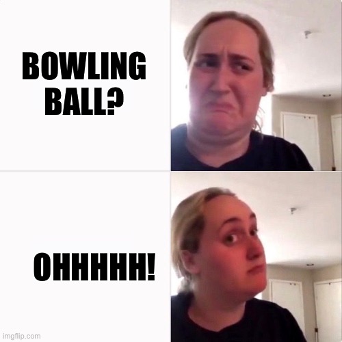 Woman trying kombutcha | BOWLING BALL? OHHHHH! | image tagged in woman trying kombutcha | made w/ Imgflip meme maker