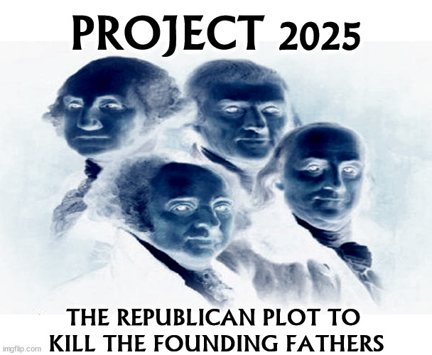 The Republicans hate our democracy and our Constitution. They want an American dictatorship. | PROJECT 2025; THE REPUBLICAN PLOT TO 
KILL THE FOUNDING FATHERS | image tagged in founding fathers,constitution,democracy,dictator,autocracy | made w/ Imgflip meme maker