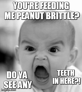 Angry Baby | YOU'RE FEEDING ME PEANUT BRITTLE? DO YA SEE ANY TEETH IN HERE?! | image tagged in memes,angry baby | made w/ Imgflip meme maker