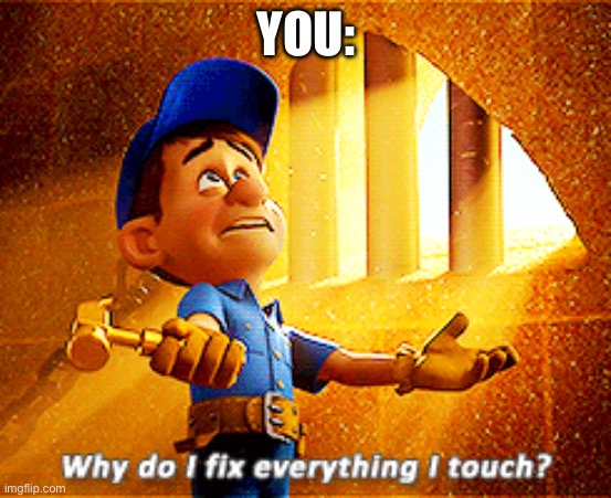 why do i fix everything i touch | YOU: | image tagged in why do i fix everything i touch | made w/ Imgflip meme maker