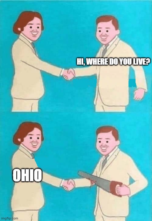 Hi what's your name | HI, WHERE DO YOU LIVE? OHIO | image tagged in hi what's your name | made w/ Imgflip meme maker
