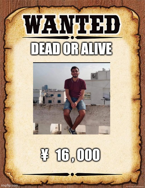 wanted poster | DEAD OR ALIVE; ¥   16 , 000 | image tagged in wanted poster | made w/ Imgflip meme maker