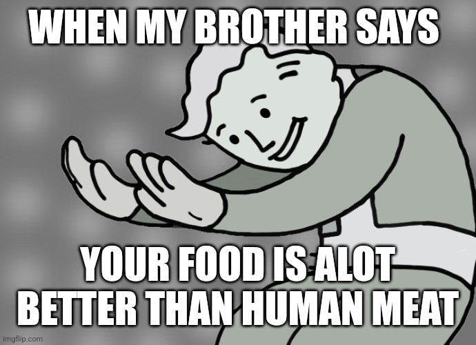 Hol up | WHEN MY BROTHER SAYS; YOUR FOOD IS ALOT BETTER THAN HUMAN MEAT | image tagged in hol up | made w/ Imgflip meme maker