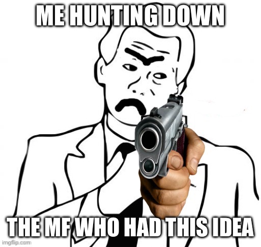 Man holding gun | ME HUNTING DOWN THE MF WHO HAD THIS IDEA | image tagged in man holding gun | made w/ Imgflip meme maker