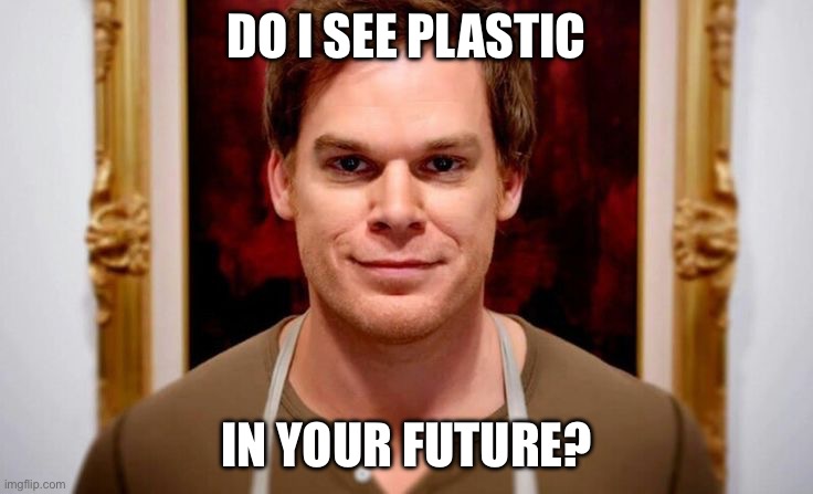 Dexter Morgan | DO I SEE PLASTIC; IN YOUR FUTURE? | image tagged in dexter morgan | made w/ Imgflip meme maker