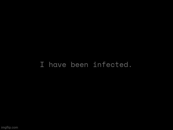 I have been infected. | made w/ Imgflip meme maker