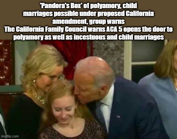 'Pandora's Box' of polyamory, child marriages possible under proposed California amendment, group warns
The California Family Council warns ACA 5 opens the door to polyamory as well as incestuous and child marriages | made w/ Imgflip meme maker