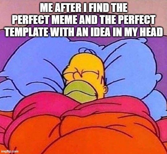 Best time ever | ME AFTER I FIND THE PERFECT MEME AND THE PERFECT TEMPLATE WITH AN IDEA IN MY HEAD | image tagged in homer simpson sleeping peacefully | made w/ Imgflip meme maker