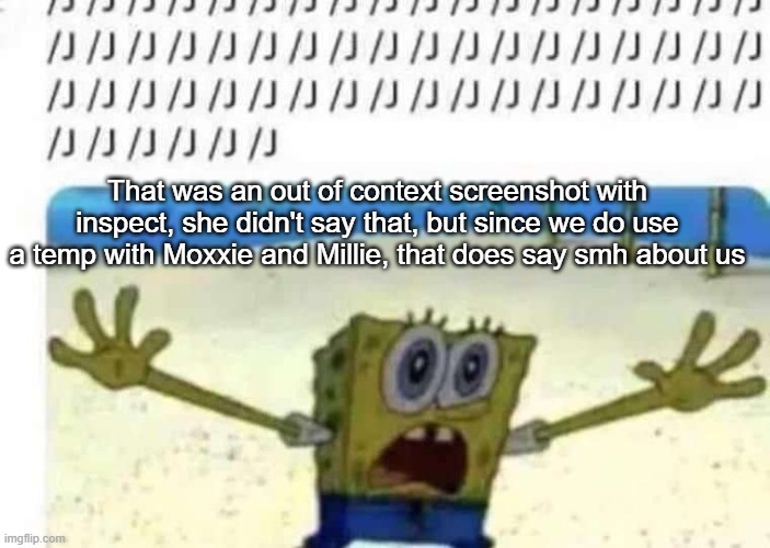 SpongeBob slash J | That was an out of context screenshot with inspect, she didn't say that, but since we do use a temp with Moxxie and Millie, that does say smh about us | image tagged in spongebob slash j | made w/ Imgflip meme maker