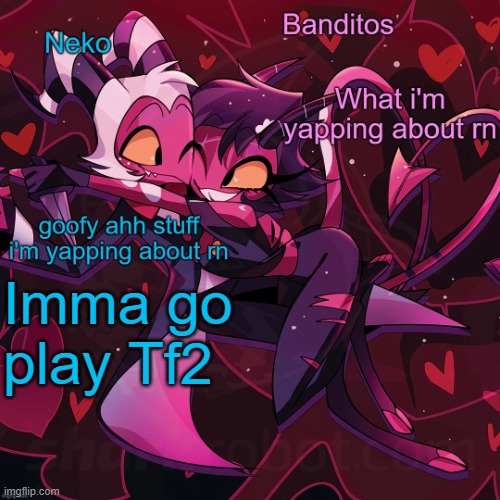 Neko and Banditos shared announcement | Imma go play Tf2 | image tagged in neko and banditos shared temp | made w/ Imgflip meme maker