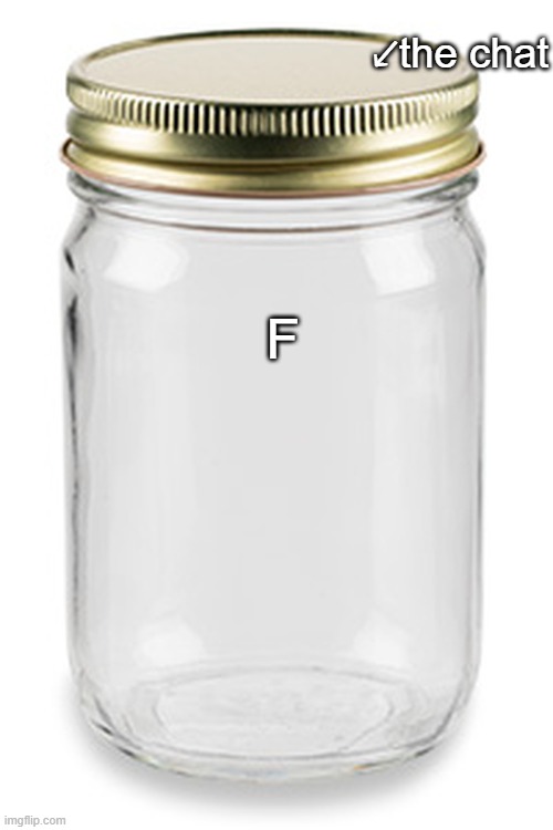 Mason Jar | F ↙️the chat | image tagged in mason jar | made w/ Imgflip meme maker