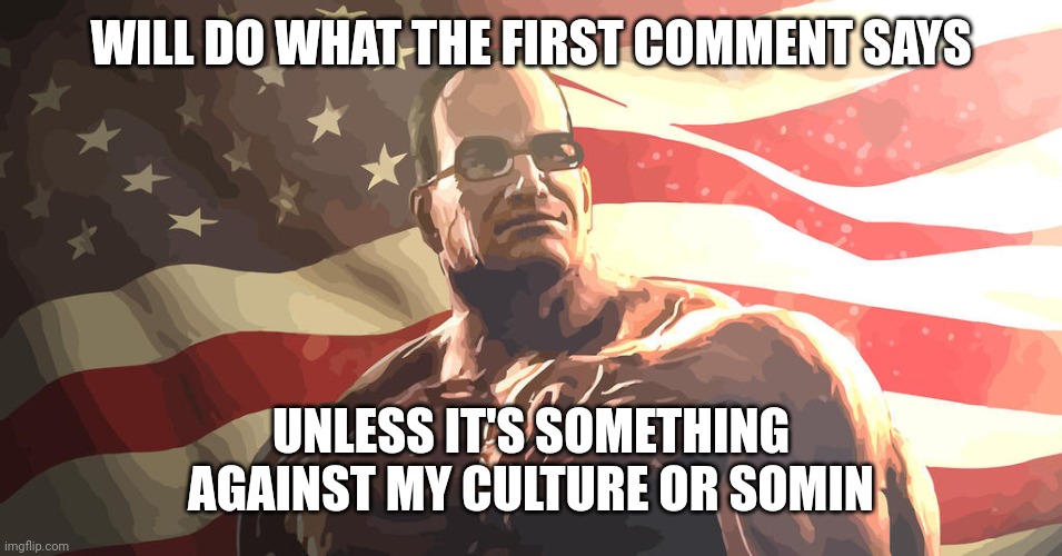 Senator Steven Armstrong | WILL DO WHAT THE FIRST COMMENT SAYS; UNLESS IT'S SOMETHING AGAINST MY CULTURE OR SOMIN | image tagged in senator steven armstrong | made w/ Imgflip meme maker