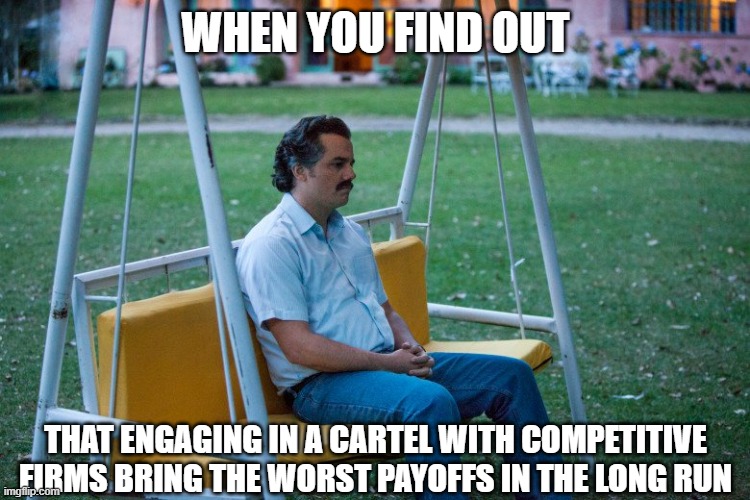 sad pablo | WHEN YOU FIND OUT; THAT ENGAGING IN A CARTEL WITH COMPETITIVE FIRMS BRING THE WORST PAYOFFS IN THE LONG RUN | image tagged in sad pablo | made w/ Imgflip meme maker