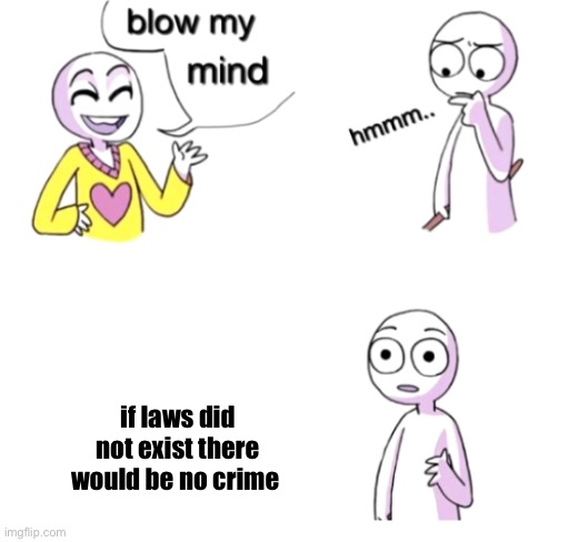 Blow my mind | if laws did not exist there would be no crime | image tagged in blow my mind | made w/ Imgflip meme maker