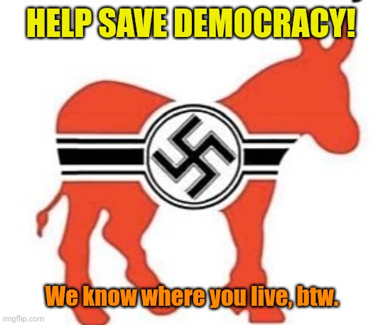 Nazi Donkey | HELP SAVE DEMOCRACY! We know where you live, btw. | image tagged in nazi donkey | made w/ Imgflip meme maker