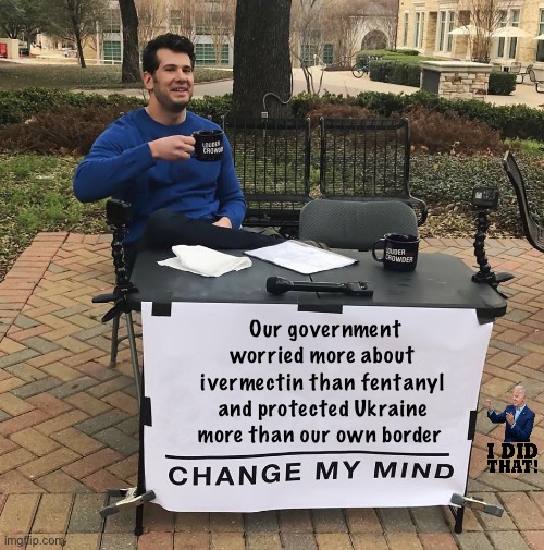 The US government is trash | Our government worried more about ivermectin than fentanyl and protected Ukraine more than our own border | image tagged in change my mind,politics lol,funny memes,government corruption | made w/ Imgflip meme maker