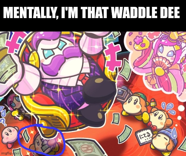 MENTALLY, I'M THAT WADDLE DEE | image tagged in kirby | made w/ Imgflip meme maker