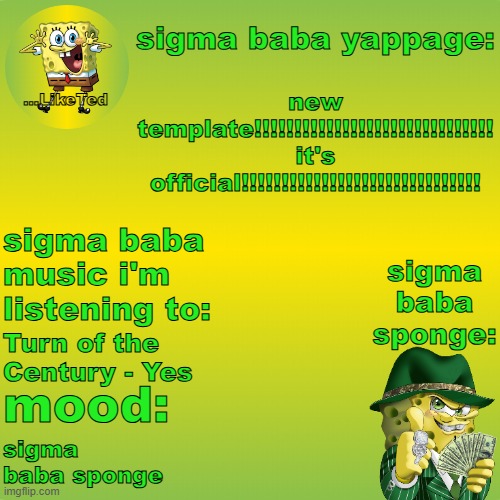 sigma baba sponge announcement v2 | new template!!!!!!!!!!!!!!!!!!!!!!!!!!!!!! it's official!!!!!!!!!!!!!!!!!!!!!!!!!!!!!! Turn of the Century - Yes; sigma baba sponge | image tagged in sigma baba sponge announcement v2 | made w/ Imgflip meme maker